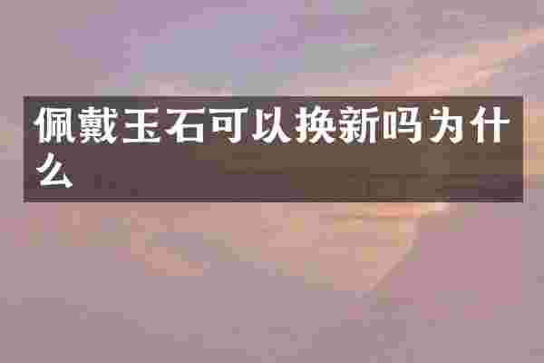佩戴玉石可以换新吗为什么