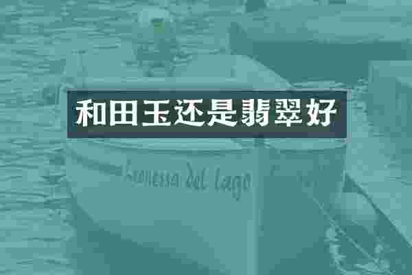 和田玉还是翡翠好