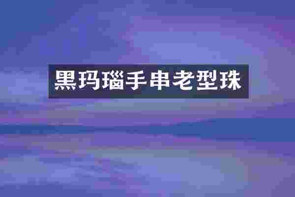 黑玛瑙手串老型珠