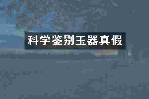 科学鉴别玉器真假