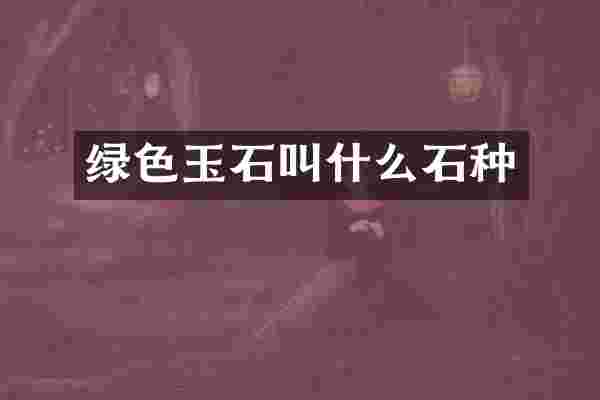 绿色玉石叫什么石种