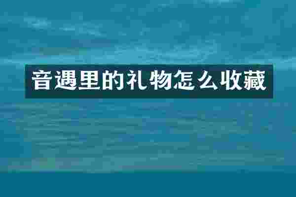 音遇里的礼物怎么收藏