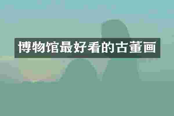 博物馆最好看的古董画