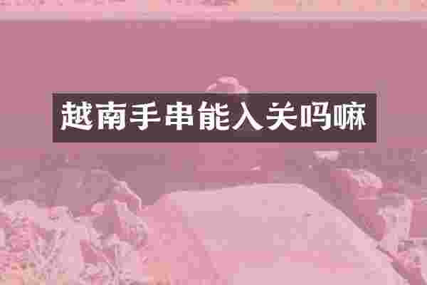 越南手串能入关吗嘛