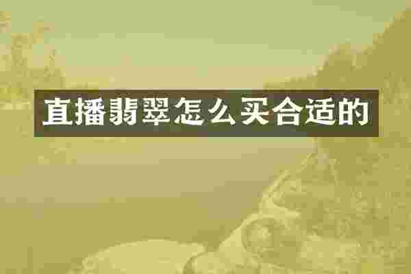直播翡翠怎么买合适的