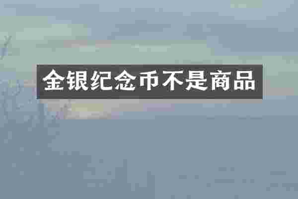 金银纪念币不是商品