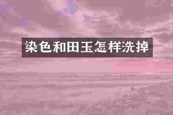 染色和田玉怎样洗掉