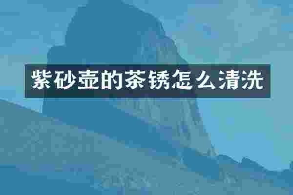 紫砂壶的茶锈怎么清洗