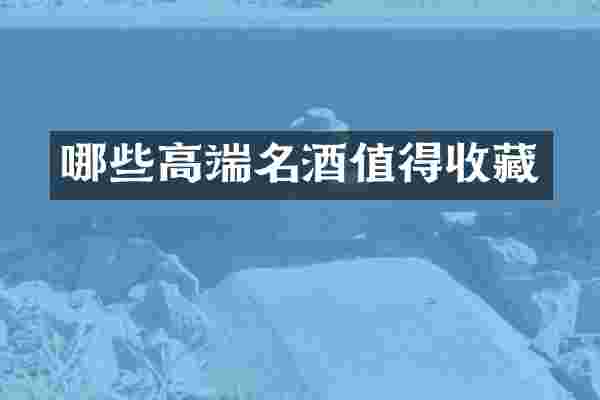 哪些高端名酒值得收藏