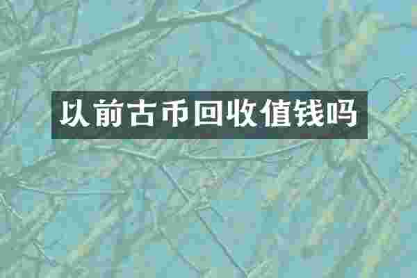 以前古币回收值钱吗