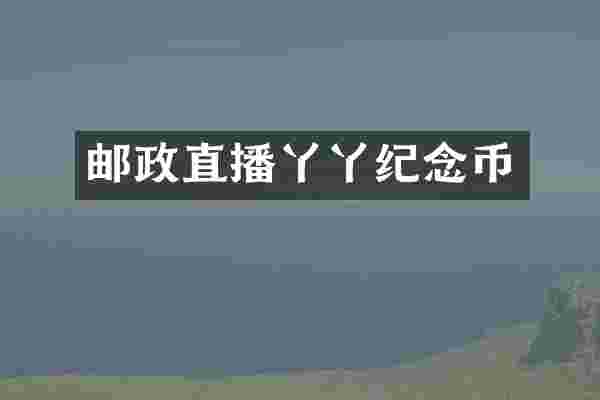 邮政直播丫丫纪念币