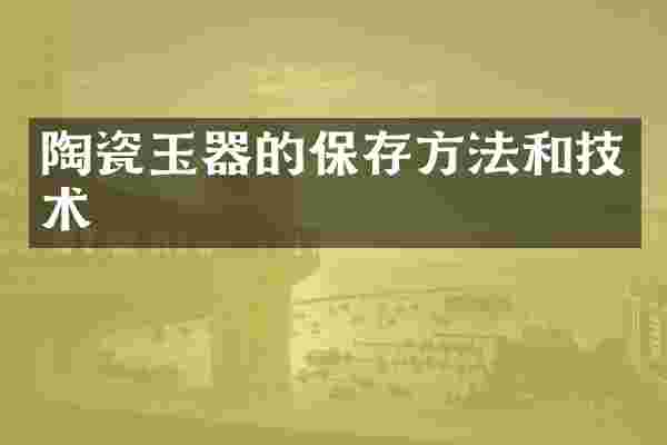 陶瓷玉器的保存方法和技术