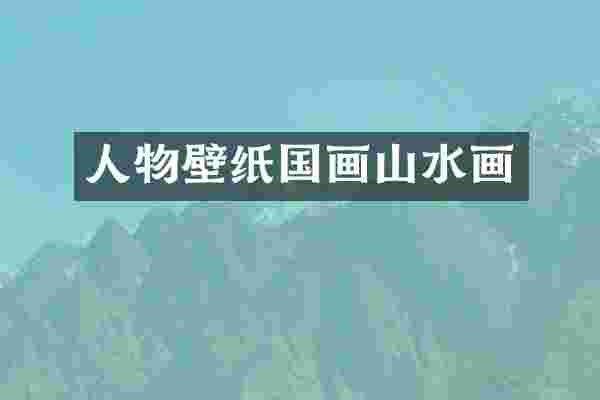 人物壁纸国画山水画