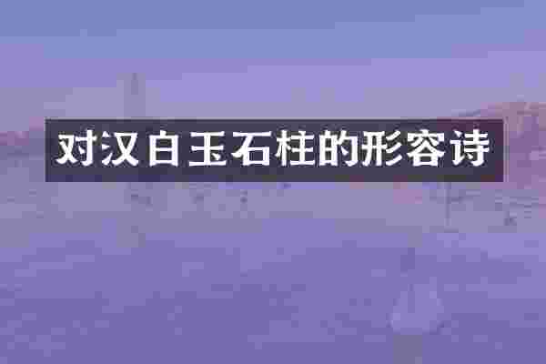 对汉白玉石柱的形容诗