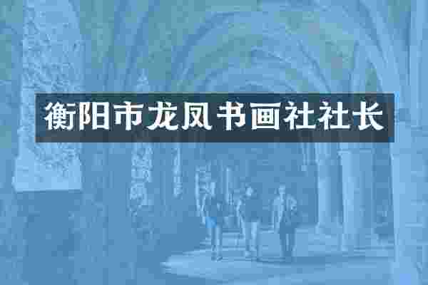 衡阳市龙凤书画社社长