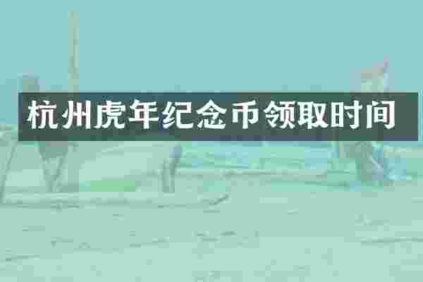 杭州虎年纪念币领取时间