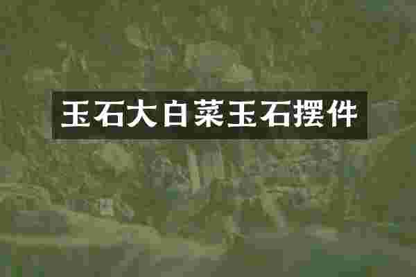 玉石大白菜玉石摆件