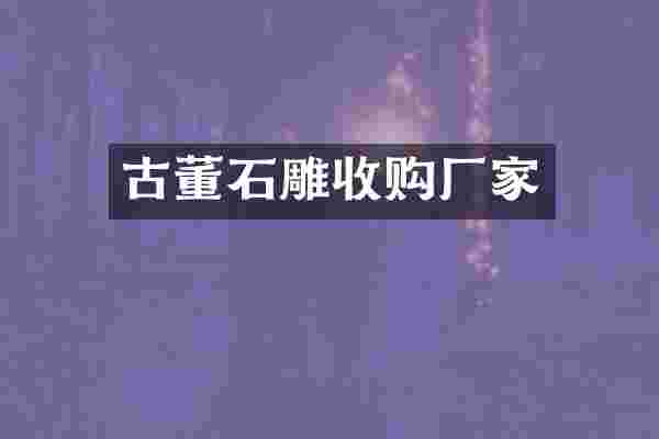 古董石雕收购厂家