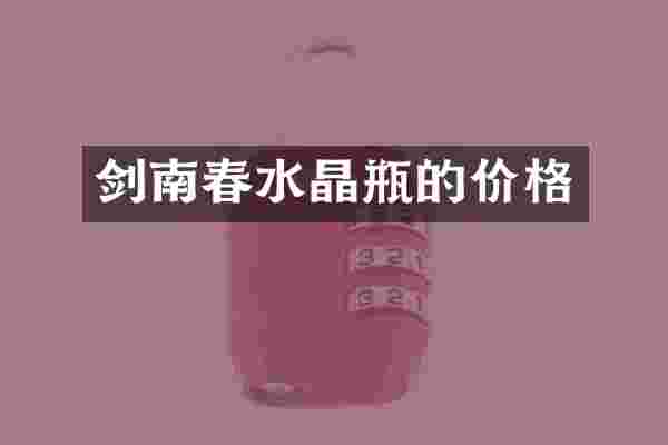 剑南春水晶瓶的价格