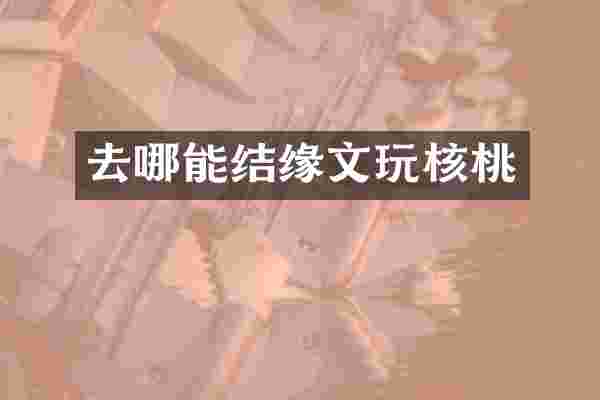 去哪能结缘文玩核桃
