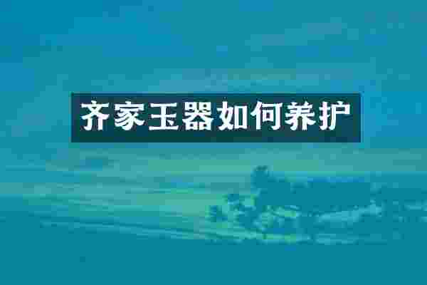 齐家玉器如何养护