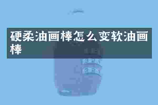 硬柔油画棒怎么变软油画棒