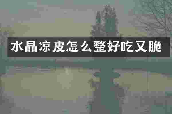 水晶凉皮怎么整好吃又脆