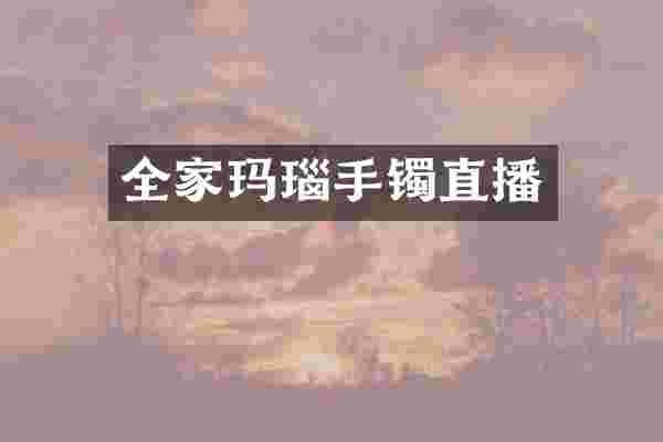 全家玛瑙手镯直播