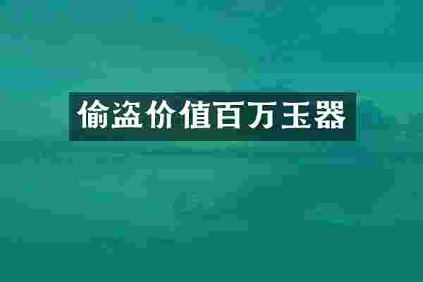 偷盗价值百万玉器