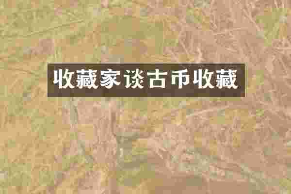 收藏家谈古币收藏
