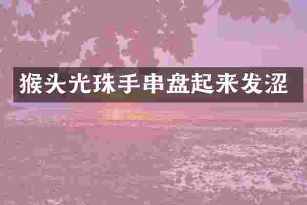 猴头光珠手串盘起来发涩