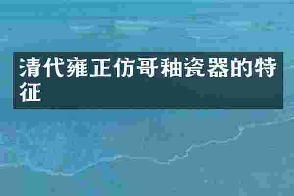清代雍正仿哥釉瓷器的特征