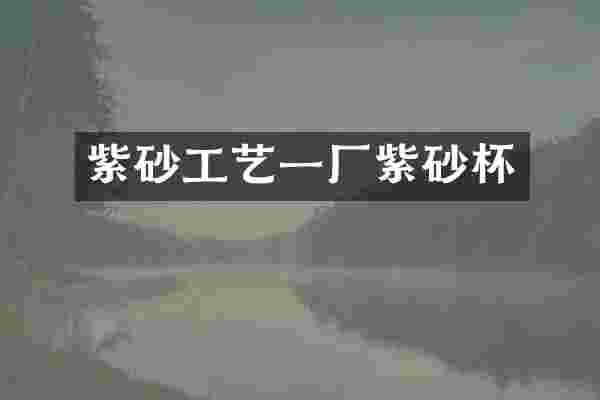 紫砂工艺一厂紫砂杯