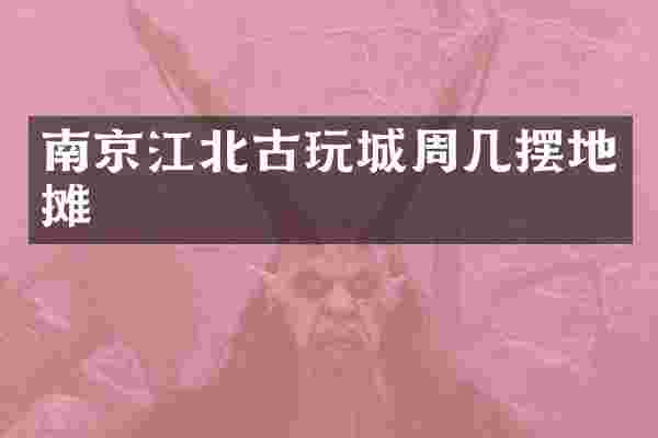 南京江北古玩城周几摆地摊