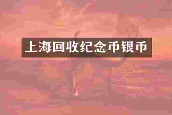 上海回收纪念币银币