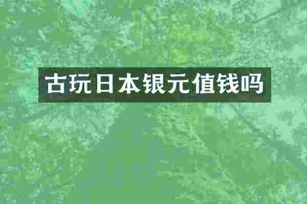 古玩日本银元值钱吗