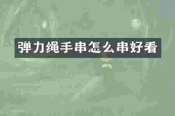 弹力绳手串怎么串好看