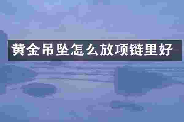黄金吊坠怎么放项链里好