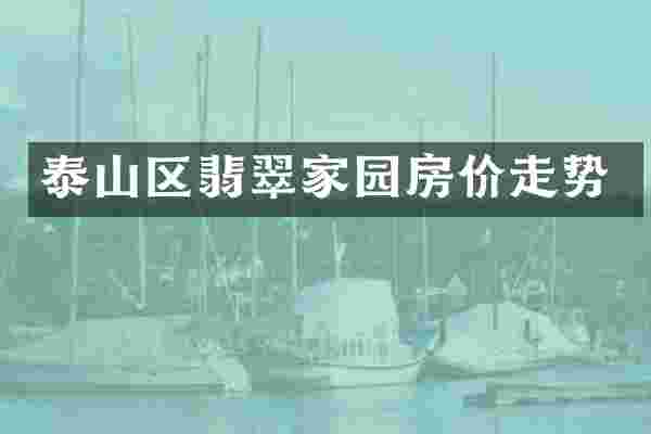 泰山区翡翠家园房价走势