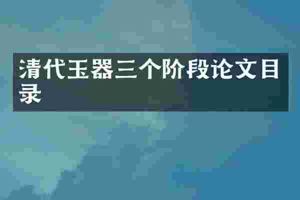 清代玉器三个阶段论文目录