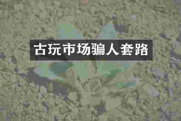 古玩市场骗人套路