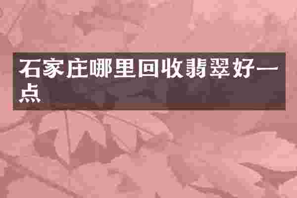 石家庄哪里回收翡翠好一点