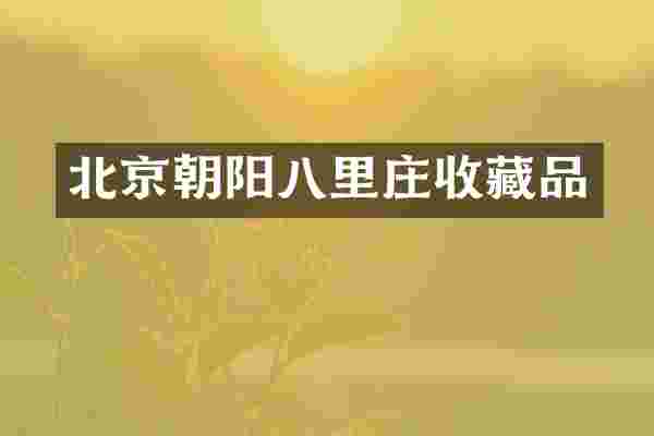 北京朝阳八里庄收藏品