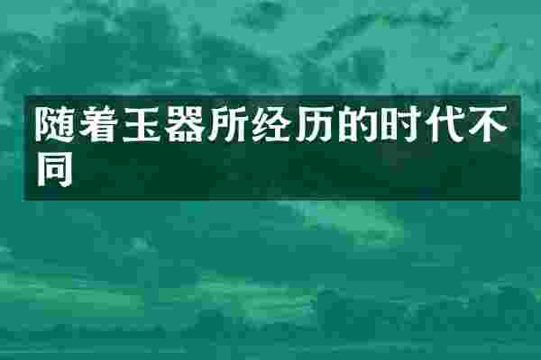 随着玉器所经历的时代不同