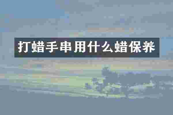 打蜡手串用什么蜡保养