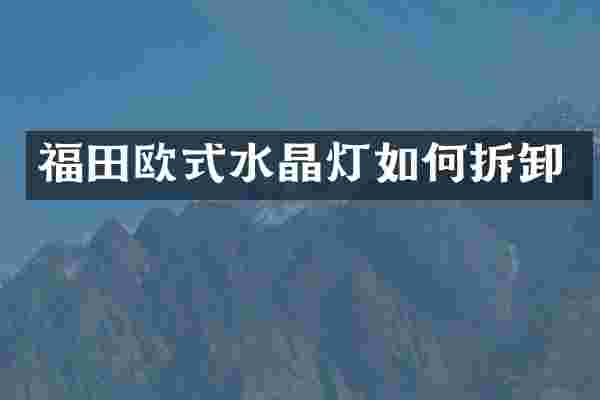 福田欧式水晶灯如何拆卸