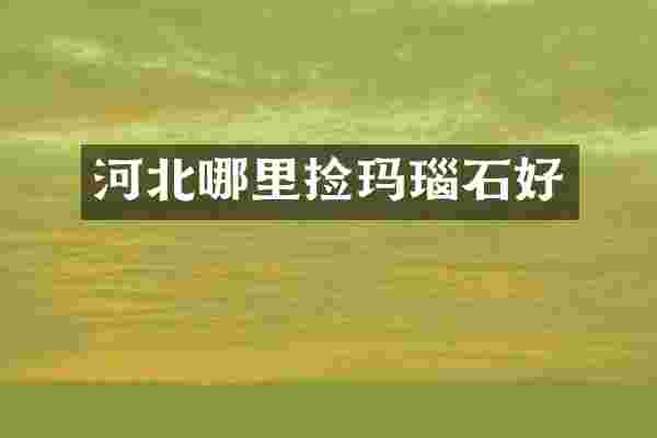 河北哪里捡玛瑙石好