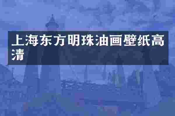 上海东方明珠油画壁纸高清