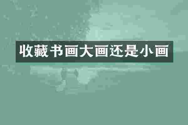 收藏书画大画还是小画