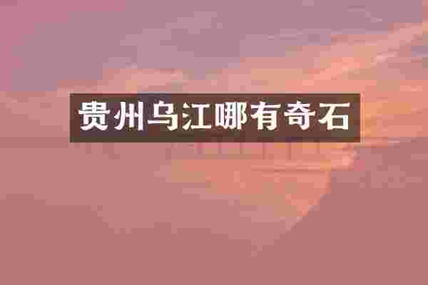 贵州乌江哪有奇石